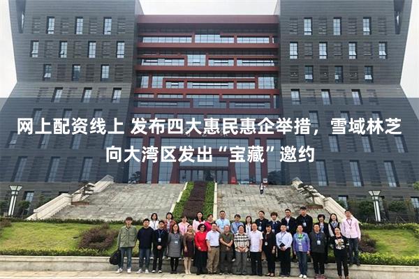 网上配资线上 发布四大惠民惠企举措，雪域林芝向大湾区发出“宝藏”邀约