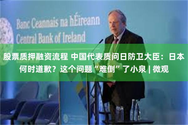 股票质押融资流程 中国代表质问日防卫大臣：日本何时道歉？这个问题“难倒”了小泉 | 微观