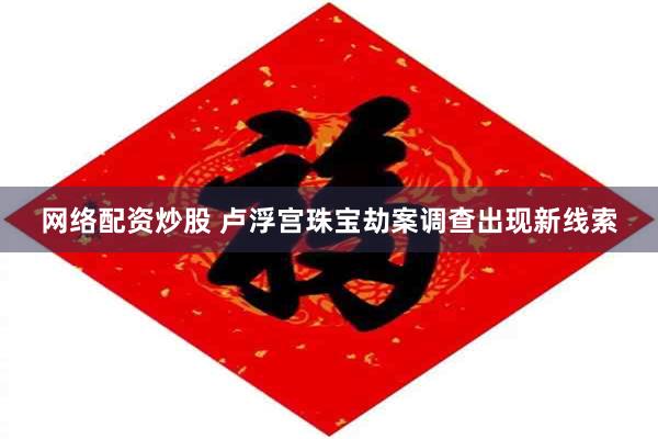 网络配资炒股 卢浮宫珠宝劫案调查出现新线索