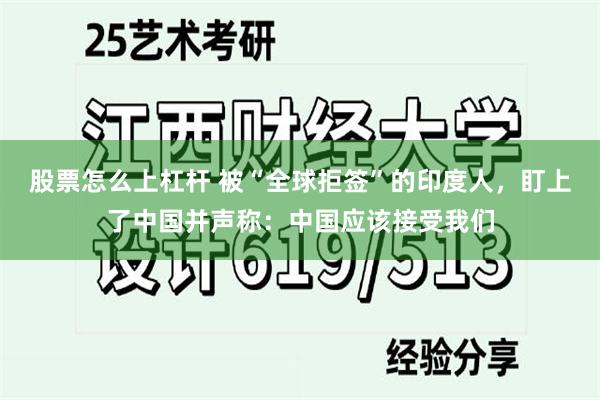 股票怎么上杠杆 被“全球拒签”的印度人,盯上了中国并声称:中国应该接受我们