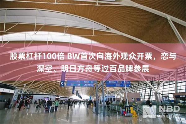 股票杠杆100倍 BW首次向海外观众开票，恋与深空、明日方舟等过百品牌参展