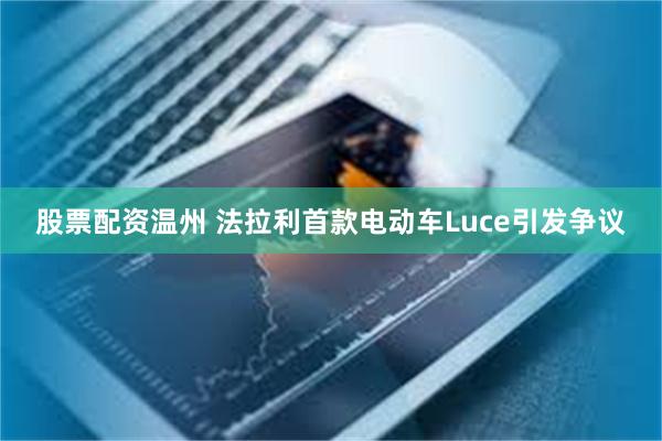 股票配资温州 法拉利首款电动车Luce引发争议