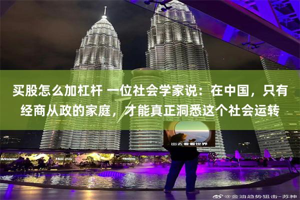 买股怎么加杠杆 一位社会学家说:在中国,只有经商从政的家庭,才能真正洞悉这个社会运转