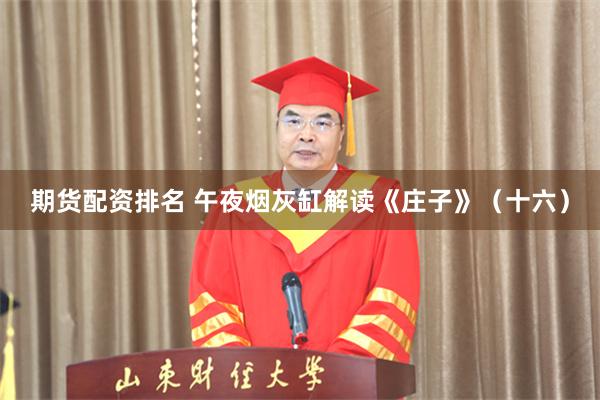 期货配资排名 午夜烟灰缸解读《庄子》(十六)