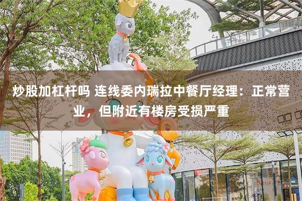 炒股加杠杆吗 连线委内瑞拉中餐厅经理：正常营业，但附近有楼房受损严重