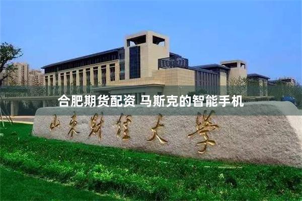合肥期货配资 马斯克的智能手机