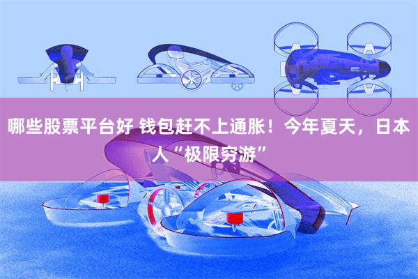 哪些股票平台好 钱包赶不上通胀!今年夏天,日本人“极限穷游”