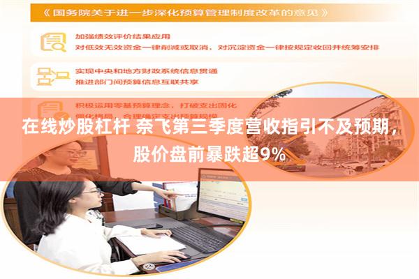 在线炒股杠杆 奈飞第三季度营收指引不及预期，股价盘前暴跌超9%