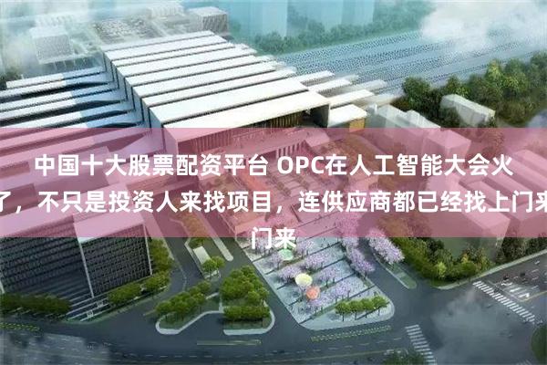 中国十大股票配资平台 OPC在人工智能大会火了，不只是投资人来找项目，连供应商都已经找上门来