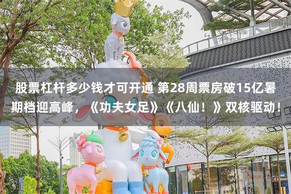 股票杠杆多少钱才可开通 第28周票房破15亿暑期档迎高峰，《功夫女足》《八仙！》双核驱动！