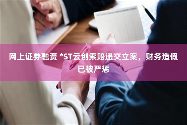 网上证劵融资 *ST云创索赔递交立案，财务造假已被严惩