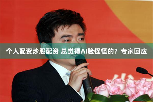 个人配资炒股配资 总觉得AI脸怪怪的？专家回应