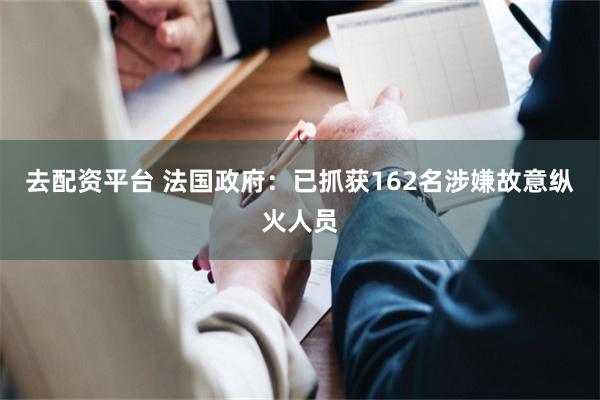 去配资平台 法国政府：已抓获162名涉嫌故意纵火人员