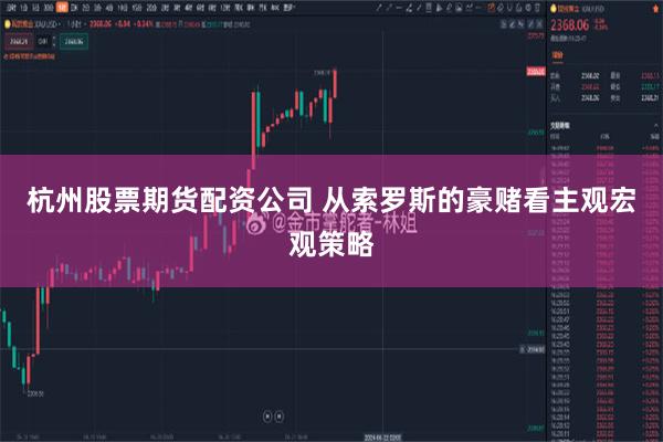杭州股票期货配资公司 从索罗斯的豪赌看主观宏观策略