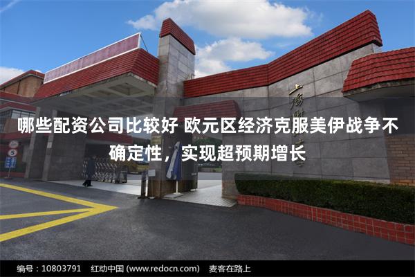 哪些配资公司比较好 欧元区经济克服美伊战争不确定性，实现超预期增长