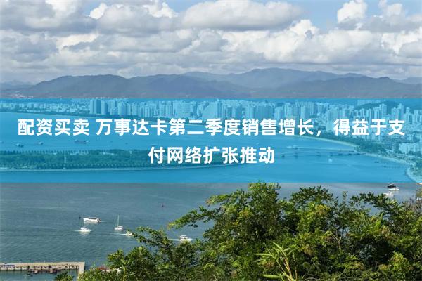 配资买卖 万事达卡第二季度销售增长，得益于支付网络扩张推动