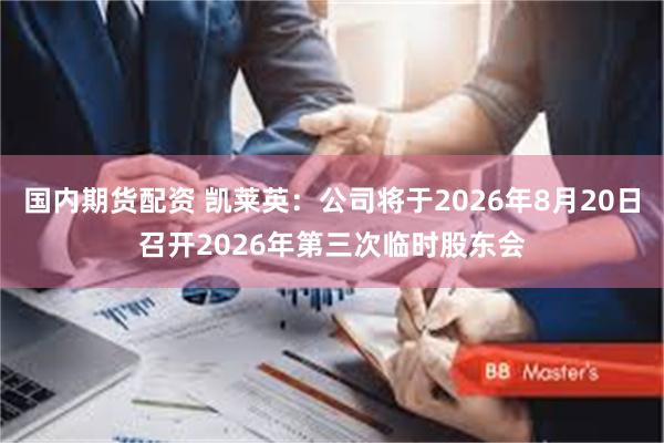 国内期货配资 凯莱英：公司将于2026年8月20日召开2026年第三次临时股东会