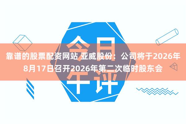 靠谱的股票配资网站 亚威股份：公司将于2026年8月17日召开2026年第二次临时股东会