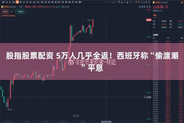 股指股票配资 5万人几乎全返！西班牙称“偷渡潮”平息