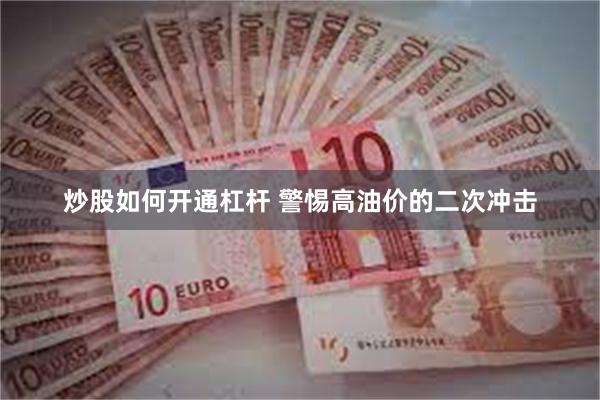 炒股如何开通杠杆 警惕高油价的二次冲击