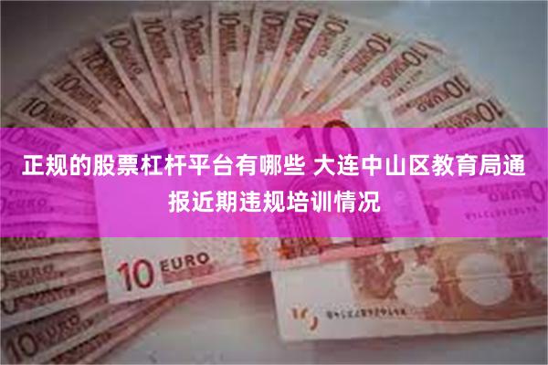 正规的股票杠杆平台有哪些 大连中山区教育局通报近期违规培训情况