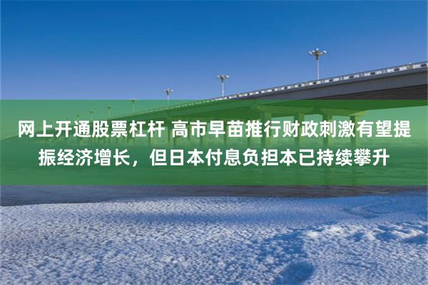 网上开通股票杠杆 高市早苗推行财政刺激有望提振经济增长，但日本付息负担本已持续攀升