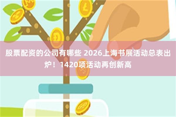 股票配资的公司有哪些 2026上海书展活动总表出炉！1420项活动再创新高