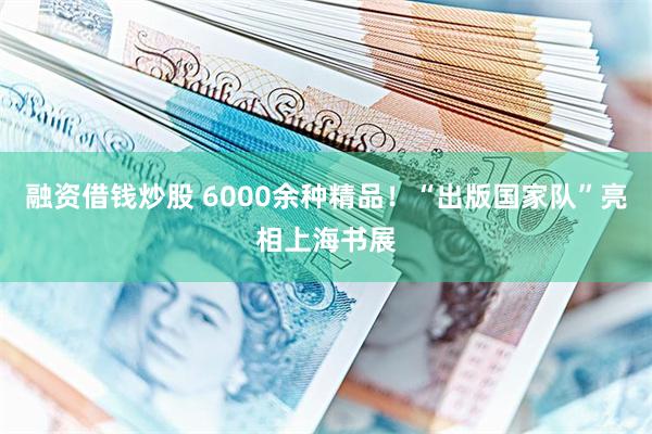 融资借钱炒股 6000余种精品！“出版国家队”亮相上海书展