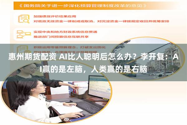 惠州期货配资 AI比人聪明后怎么办？李开复：AI赢的是左脑，人类赢的是右脑