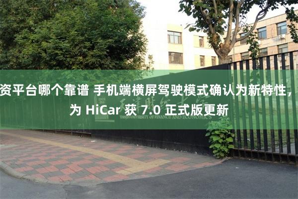 配资平台哪个靠谱 手机端横屏驾驶模式确认为新特性，华为 HiCar 获 7.0 正式版更新