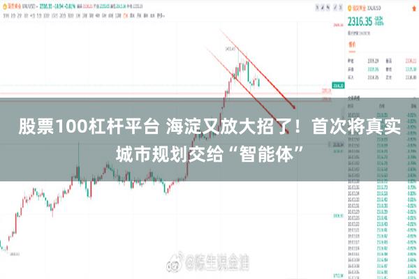 股票100杠杆平台 海淀又放大招了！首次将真实城市规划交给“智能体”