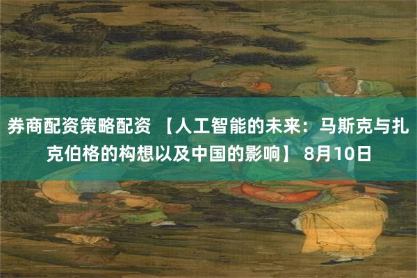 券商配资策略配资 【人工智能的未来：马斯克与扎克伯格的构想以及中国的影响】 8月10日