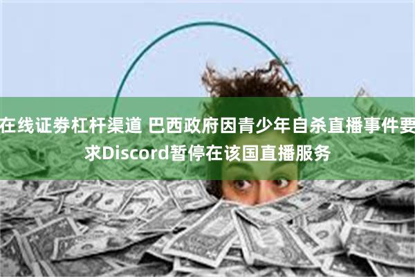 在线证劵杠杆渠道 巴西政府因青少年自杀直播事件要求Discord暂停在该国直播服务