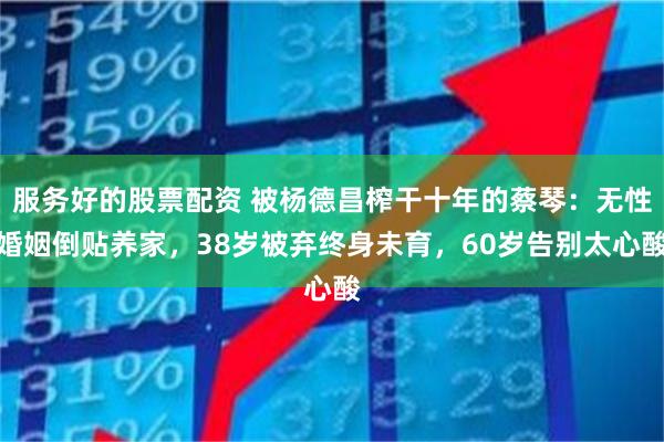 服务好的股票配资 被杨德昌榨干十年的蔡琴：无性婚姻倒贴养家，38岁被弃终身未育，60岁告别太心酸