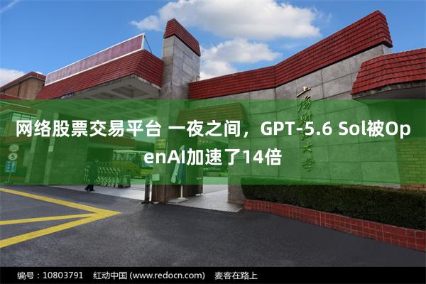 网络股票交易平台 一夜之间，GPT-5.6 Sol被OpenAI加速了14倍