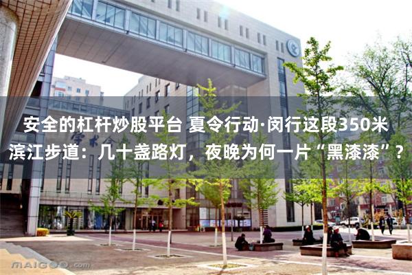 安全的杠杆炒股平台 夏令行动·闵行这段350米滨江步道：几十盏路灯，夜晚为何一片“黑漆漆”？