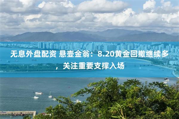 无息外盘配资 悬壶金翁：8.20黄金回撤继续多，关注重要支撑入场