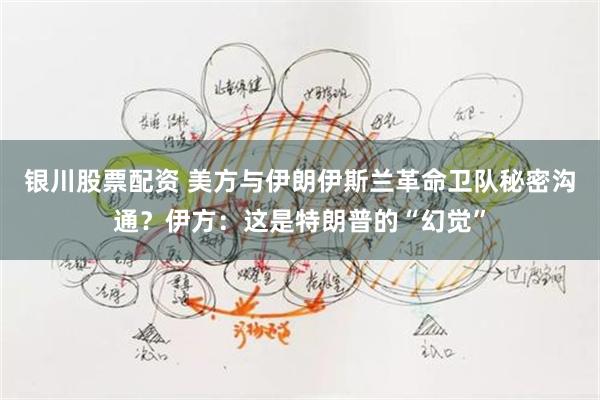 银川股票配资 美方与伊朗伊斯兰革命卫队秘密沟通？伊方：这是特朗普的“幻觉”