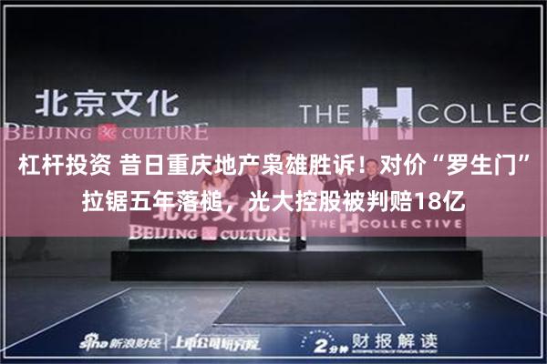 杠杆投资 昔日重庆地产枭雄胜诉！对价“罗生门”拉锯五年落槌，光大控股被判赔18亿