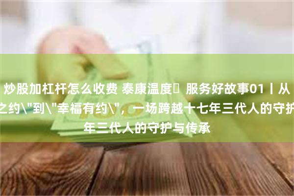 炒股加杠杆怎么收费 泰康温度▪服务好故事01丨从