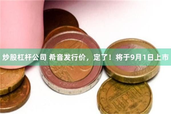 炒股杠杆公司 希音发行价，定了！将于9月1日上市