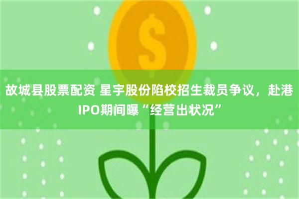 故城县股票配资 星宇股份陷校招生裁员争议，赴港IPO期间曝“经营出状况”