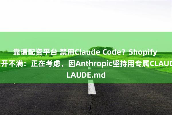 靠谱配资平台 禁用Claude Code？Shopify CEO公开不满：正在考虑，因Anthropic坚持用专属CLAUDE.md