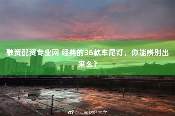 融资配资专业网 经典的36款车尾灯，你能辨别出来么？