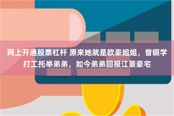 网上开通股票杠杆 原来她就是欧豪姐姐，曾辍学打工托举弟弟，如今弟弟回报江景豪宅