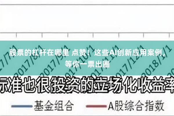 股票的杠杆在哪里 点赞！这些AI创新应用案例，等你一票出圈