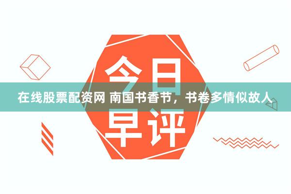 在线股票配资网 南国书香节，书卷多情似故人