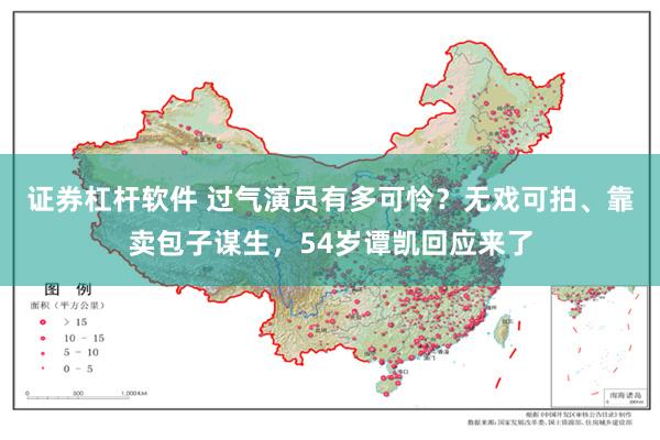 证券杠杆软件 过气演员有多可怜？无戏可拍、靠卖包子谋生，54岁谭凯回应来了