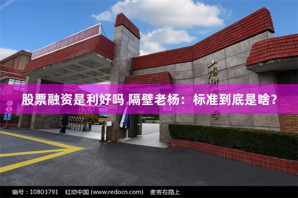 股票融资是利好吗 隔壁老杨：标准到底是啥？