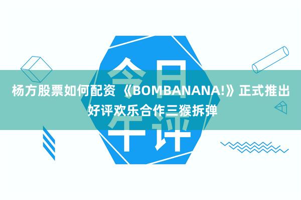杨方股票如何配资 《BOMBANANA!》正式推出 好评欢乐合作三猴拆弹